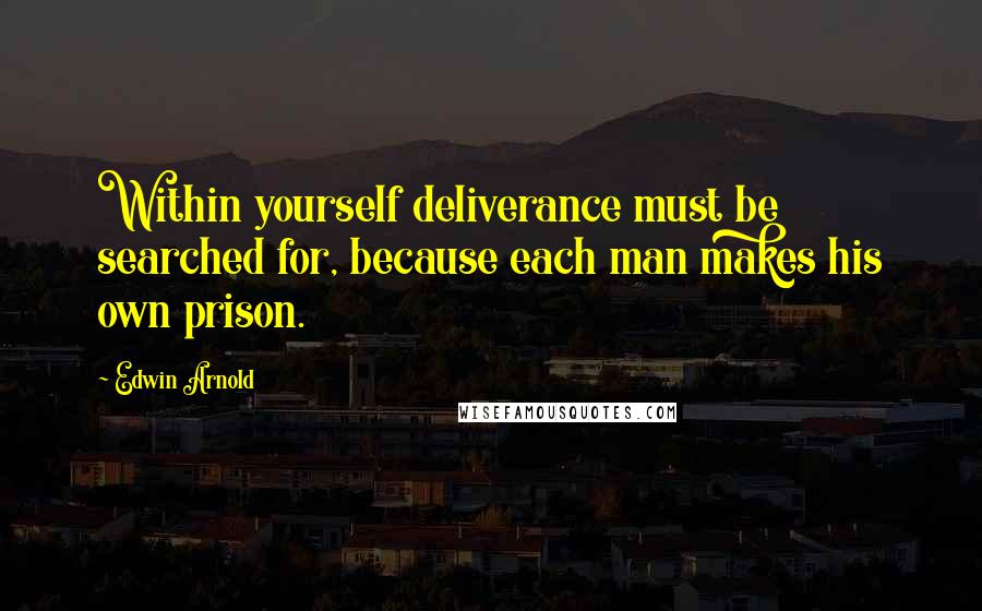 Edwin Arnold Quotes: Within yourself deliverance must be searched for, because each man makes his own prison.