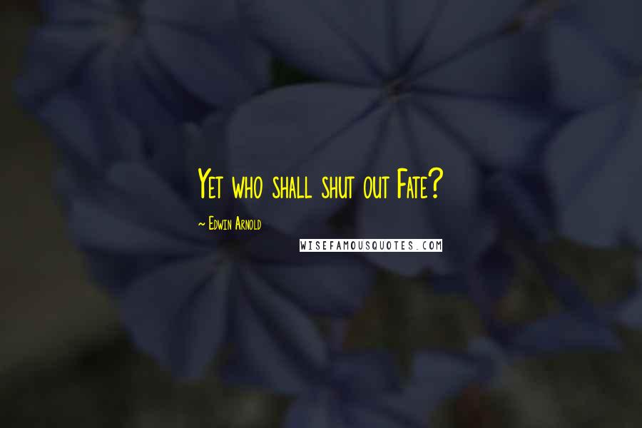 Edwin Arnold Quotes: Yet who shall shut out Fate?