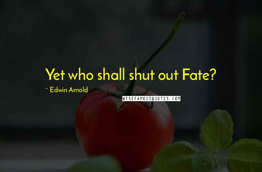 Edwin Arnold Quotes: Yet who shall shut out Fate?