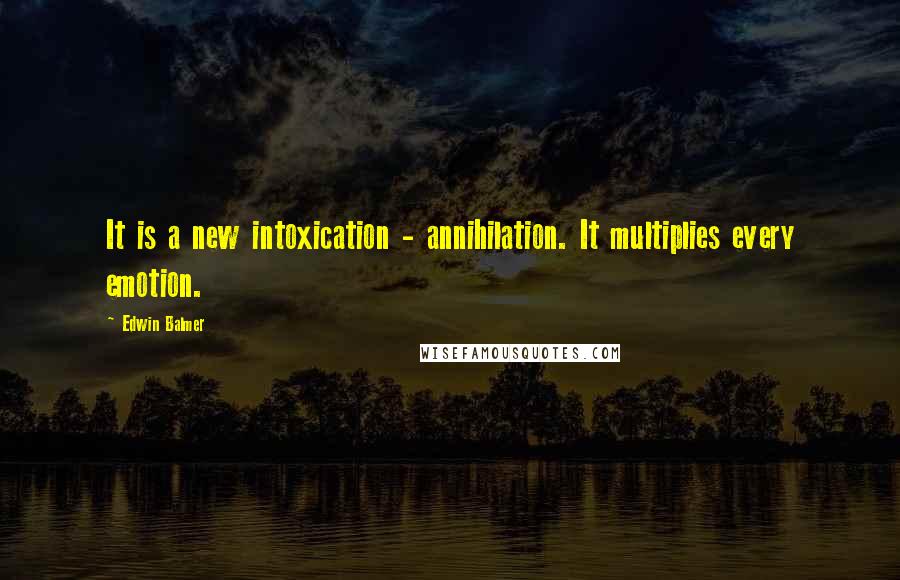 Edwin Balmer Quotes: It is a new intoxication - annihilation. It multiplies every emotion.