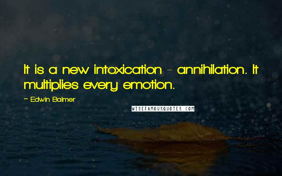 Edwin Balmer Quotes: It is a new intoxication - annihilation. It multiplies every emotion.