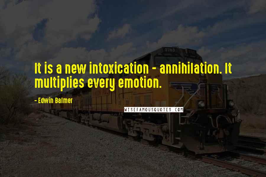 Edwin Balmer Quotes: It is a new intoxication - annihilation. It multiplies every emotion.