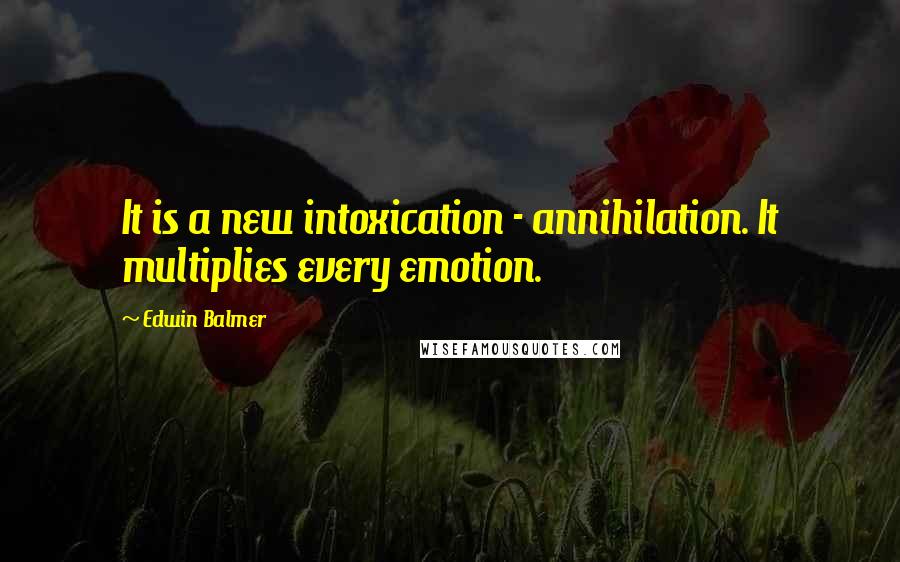 Edwin Balmer Quotes: It is a new intoxication - annihilation. It multiplies every emotion.