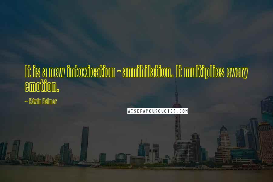 Edwin Balmer Quotes: It is a new intoxication - annihilation. It multiplies every emotion.