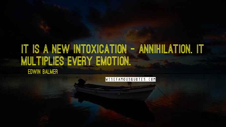 Edwin Balmer Quotes: It is a new intoxication - annihilation. It multiplies every emotion.