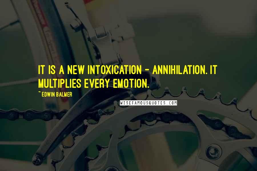 Edwin Balmer Quotes: It is a new intoxication - annihilation. It multiplies every emotion.