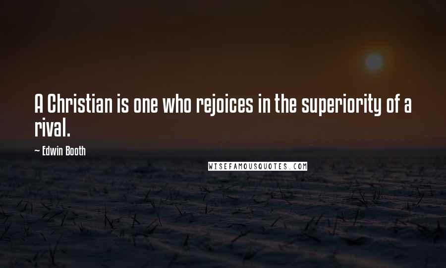 Edwin Booth Quotes: A Christian is one who rejoices in the superiority of a rival.