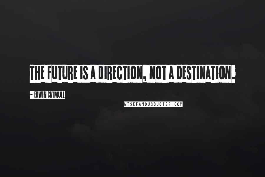 Edwin Catmull Quotes: The future is a direction, not a destination.