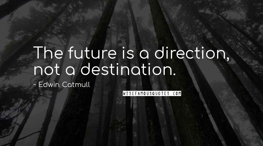 Edwin Catmull Quotes: The future is a direction, not a destination.