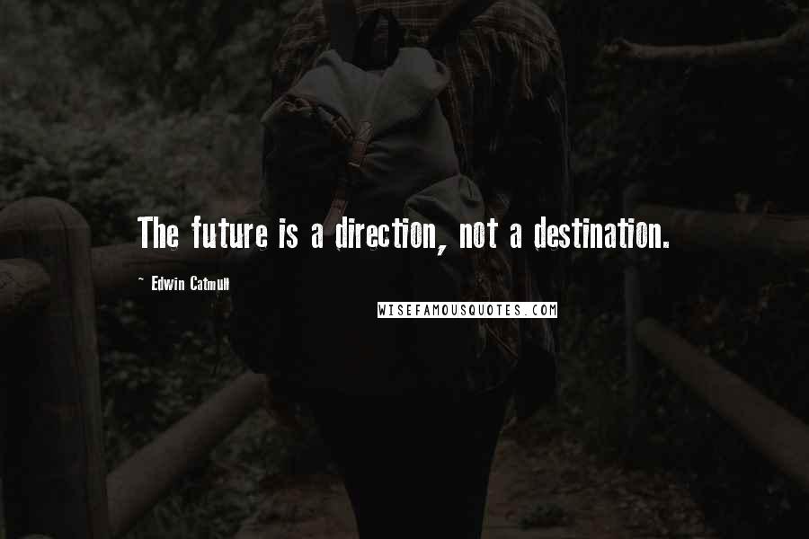 Edwin Catmull Quotes: The future is a direction, not a destination.