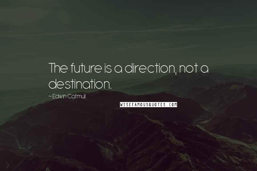 Edwin Catmull Quotes: The future is a direction, not a destination.