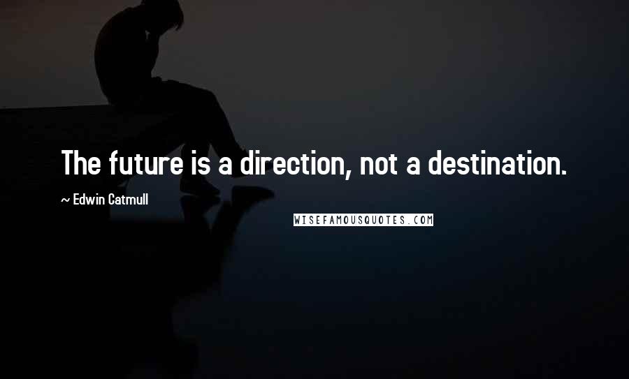 Edwin Catmull Quotes: The future is a direction, not a destination.