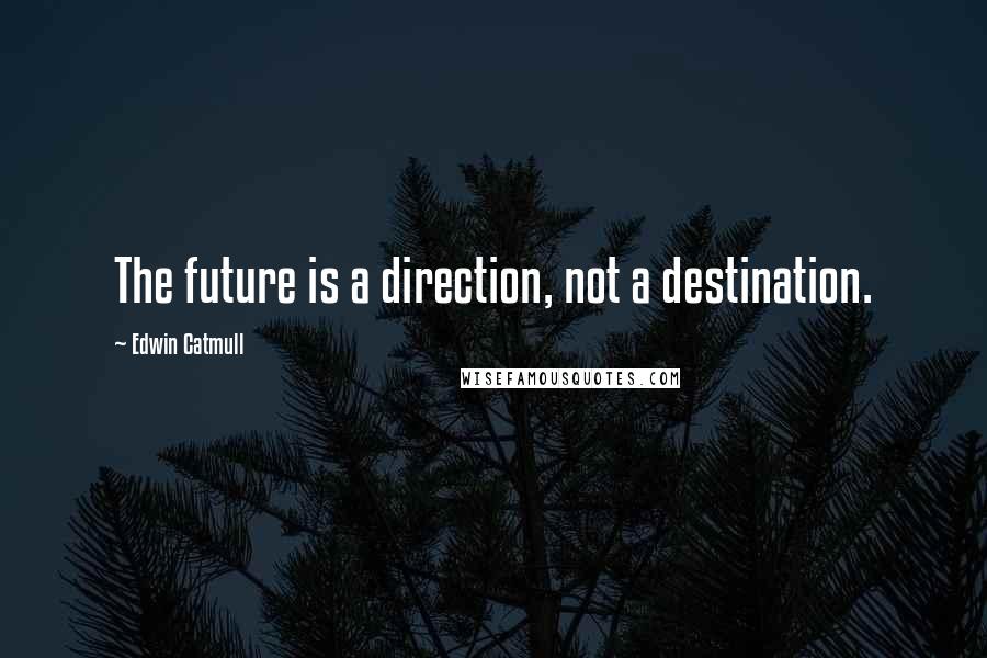 Edwin Catmull Quotes: The future is a direction, not a destination.