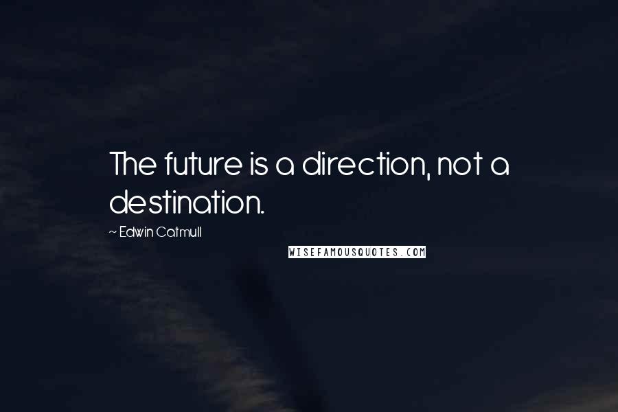 Edwin Catmull Quotes: The future is a direction, not a destination.