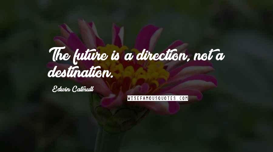Edwin Catmull Quotes: The future is a direction, not a destination.