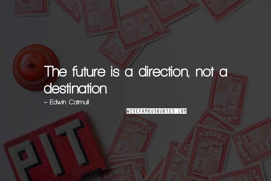 Edwin Catmull Quotes: The future is a direction, not a destination.