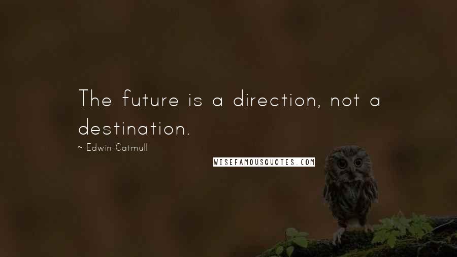 Edwin Catmull Quotes: The future is a direction, not a destination.