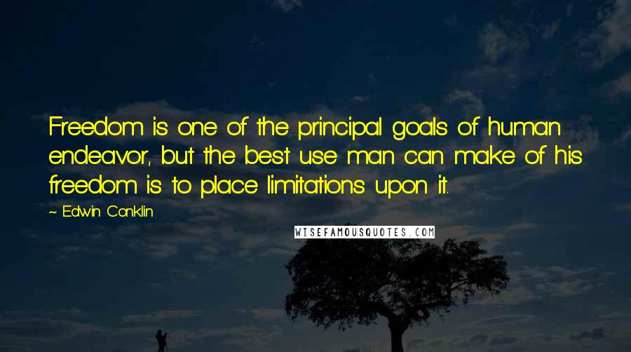 Edwin Conklin Quotes: Freedom is one of the principal goals of human endeavor, but the best use man can make of his freedom is to place limitations upon it.