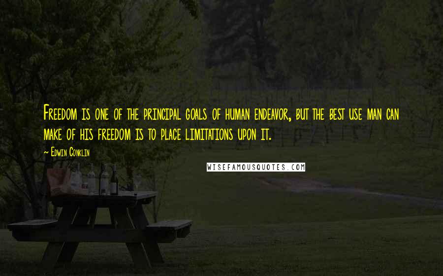 Edwin Conklin Quotes: Freedom is one of the principal goals of human endeavor, but the best use man can make of his freedom is to place limitations upon it.