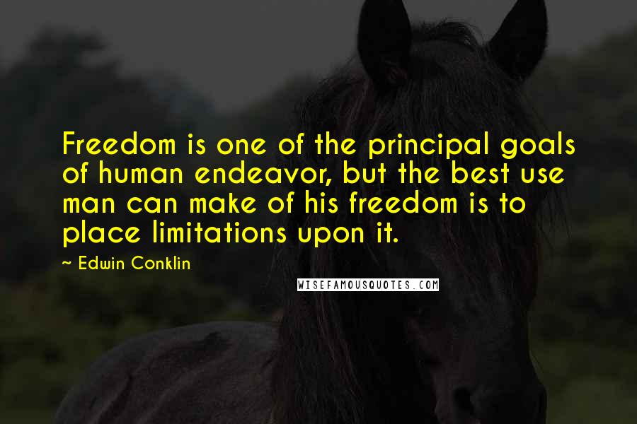 Edwin Conklin Quotes: Freedom is one of the principal goals of human endeavor, but the best use man can make of his freedom is to place limitations upon it.