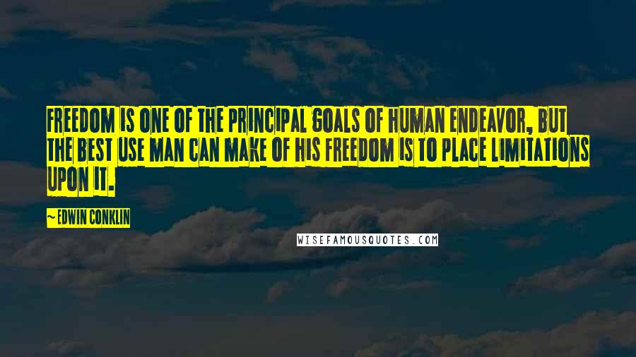 Edwin Conklin Quotes: Freedom is one of the principal goals of human endeavor, but the best use man can make of his freedom is to place limitations upon it.