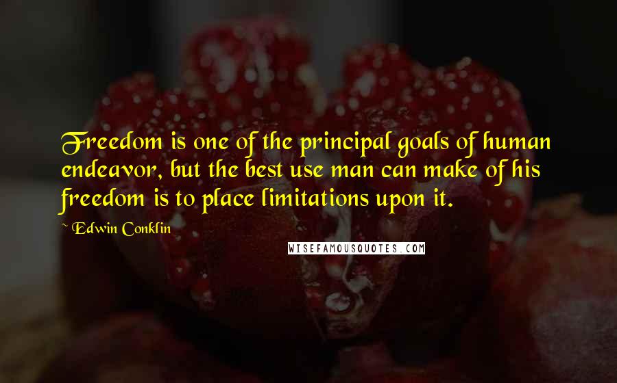 Edwin Conklin Quotes: Freedom is one of the principal goals of human endeavor, but the best use man can make of his freedom is to place limitations upon it.