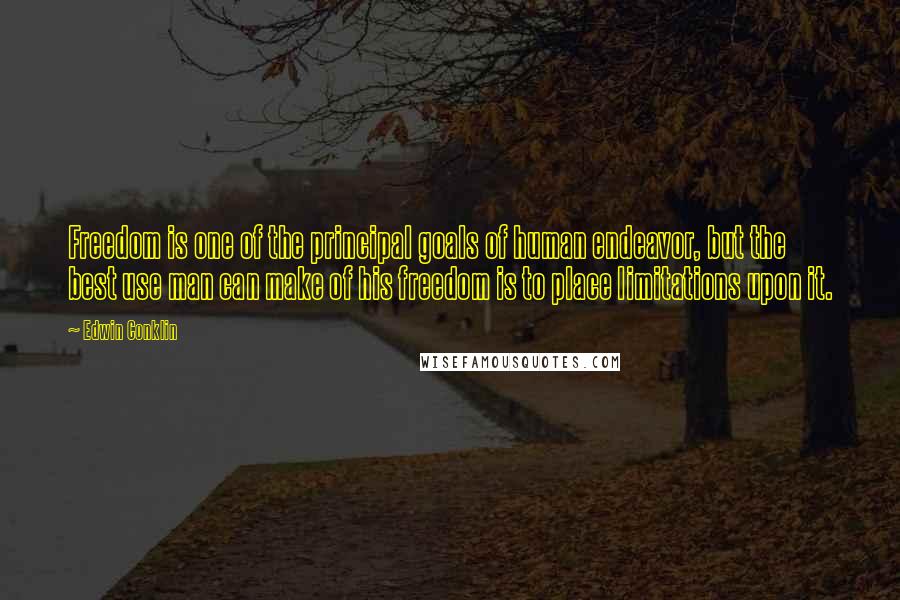 Edwin Conklin Quotes: Freedom is one of the principal goals of human endeavor, but the best use man can make of his freedom is to place limitations upon it.