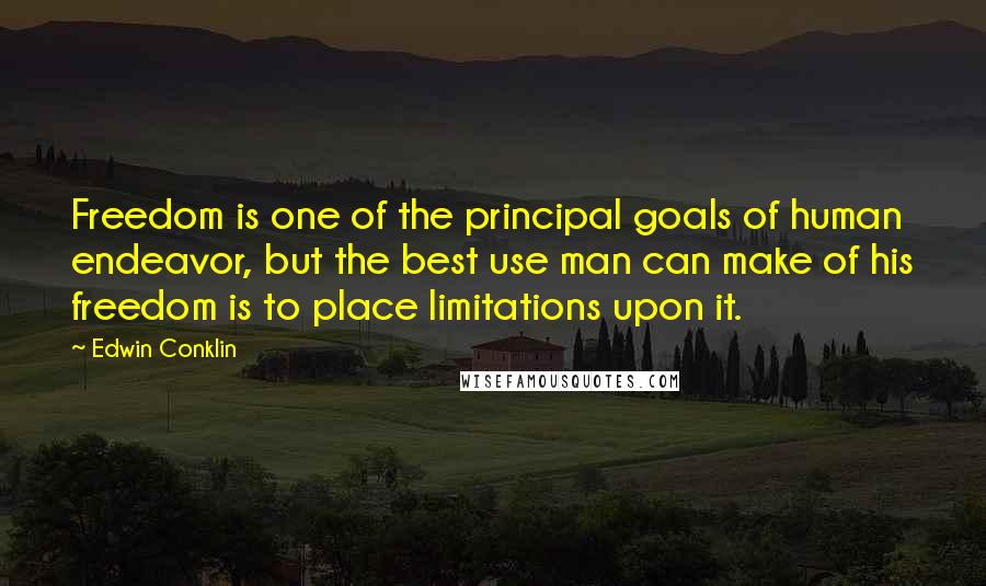 Edwin Conklin Quotes: Freedom is one of the principal goals of human endeavor, but the best use man can make of his freedom is to place limitations upon it.