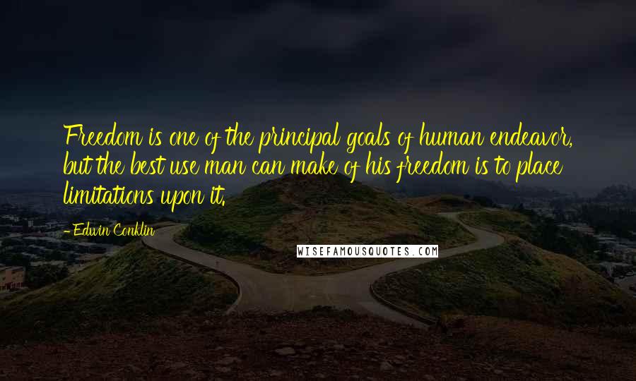 Edwin Conklin Quotes: Freedom is one of the principal goals of human endeavor, but the best use man can make of his freedom is to place limitations upon it.