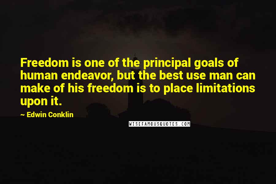 Edwin Conklin Quotes: Freedom is one of the principal goals of human endeavor, but the best use man can make of his freedom is to place limitations upon it.