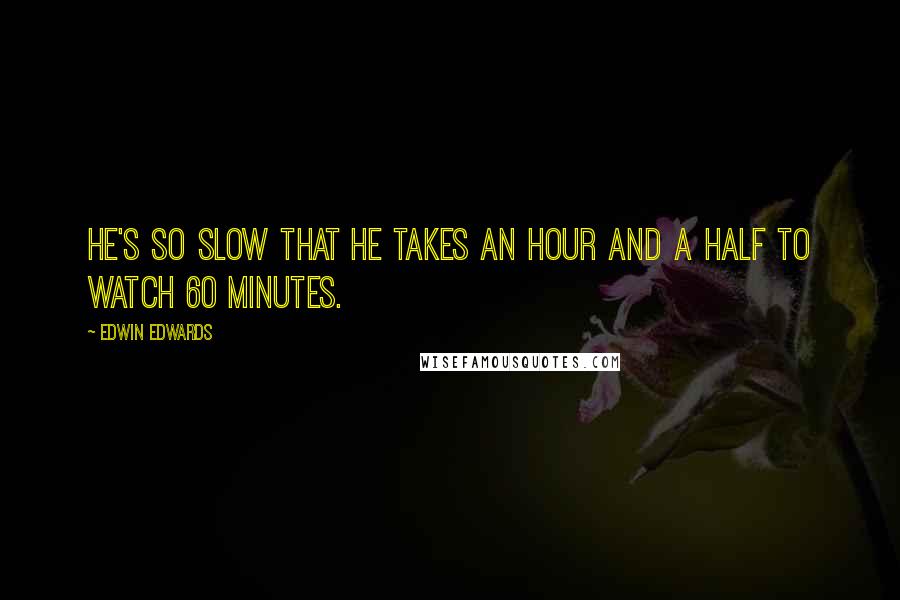 Edwin Edwards Quotes: He's so slow that he takes an hour and a half to watch 60 Minutes.