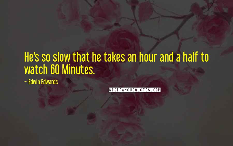 Edwin Edwards Quotes: He's so slow that he takes an hour and a half to watch 60 Minutes.