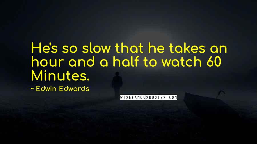 Edwin Edwards Quotes: He's so slow that he takes an hour and a half to watch 60 Minutes.