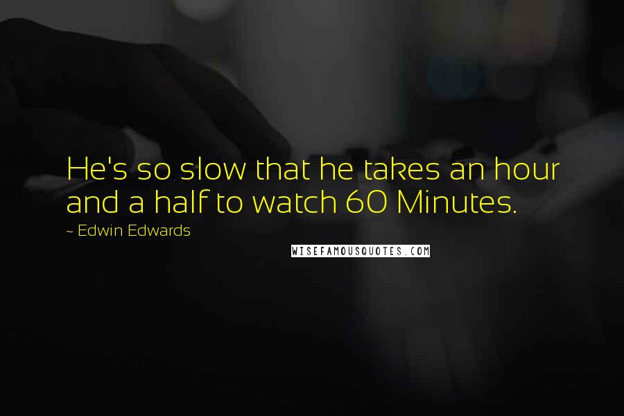 Edwin Edwards Quotes: He's so slow that he takes an hour and a half to watch 60 Minutes.