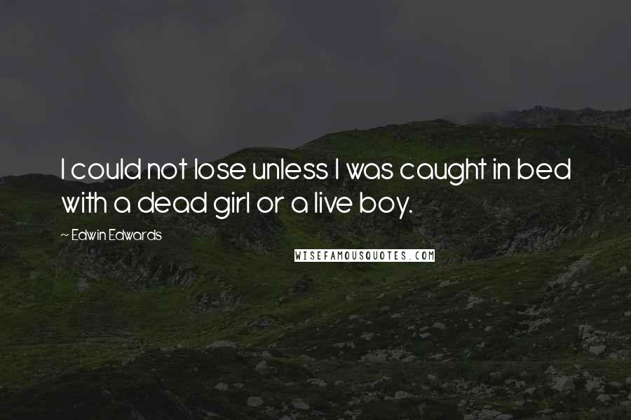 Edwin Edwards Quotes: I could not lose unless I was caught in bed with a dead girl or a live boy.
