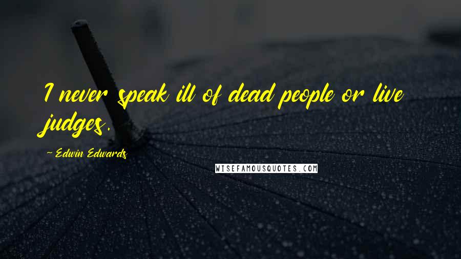 Edwin Edwards Quotes: I never speak ill of dead people or live judges.