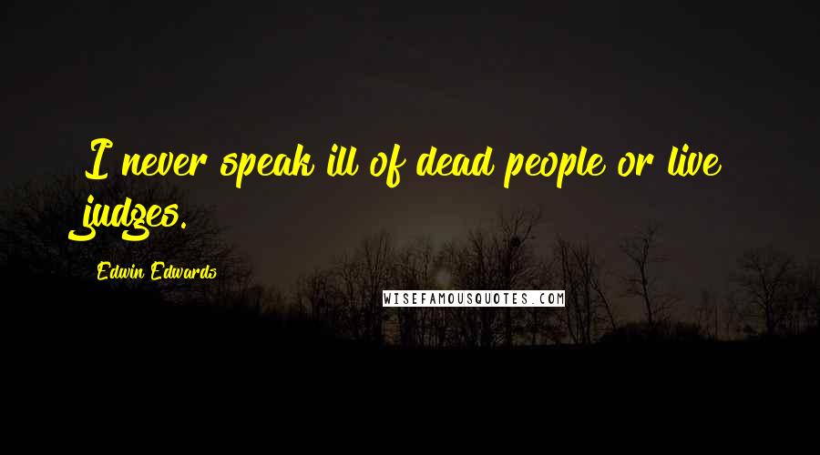Edwin Edwards Quotes: I never speak ill of dead people or live judges.