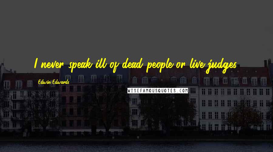 Edwin Edwards Quotes: I never speak ill of dead people or live judges.