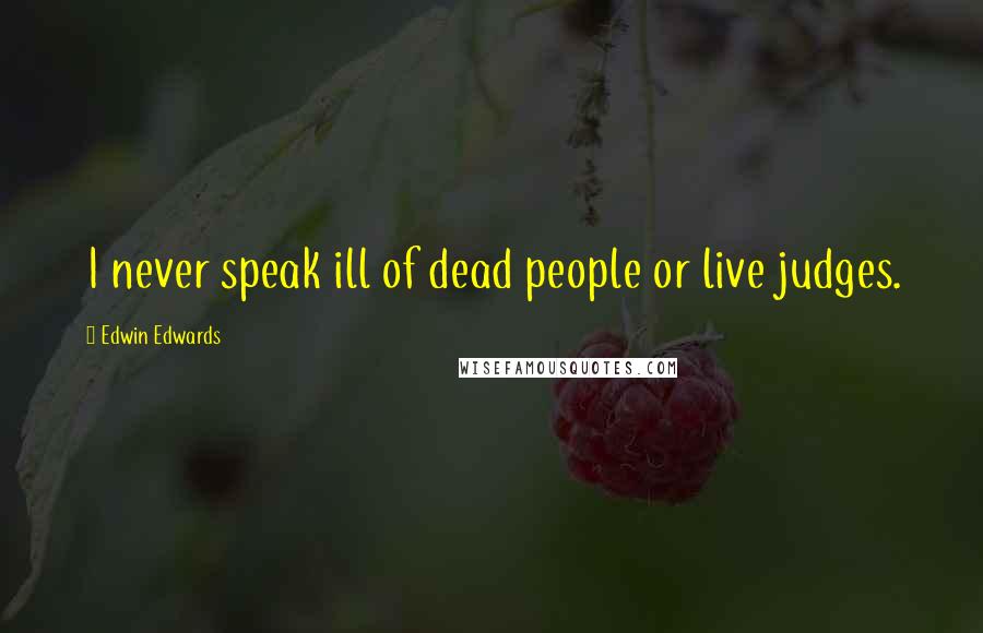 Edwin Edwards Quotes: I never speak ill of dead people or live judges.