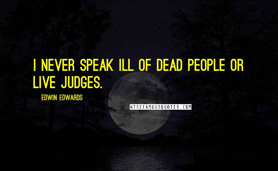 Edwin Edwards Quotes: I never speak ill of dead people or live judges.