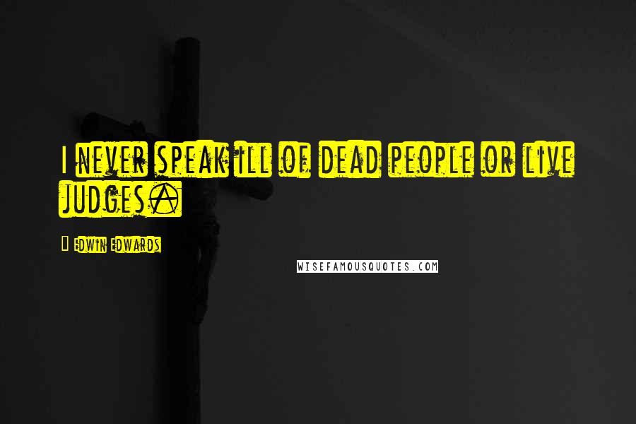 Edwin Edwards Quotes: I never speak ill of dead people or live judges.