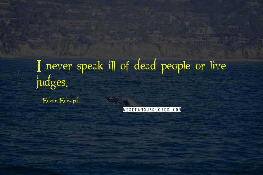 Edwin Edwards Quotes: I never speak ill of dead people or live judges.