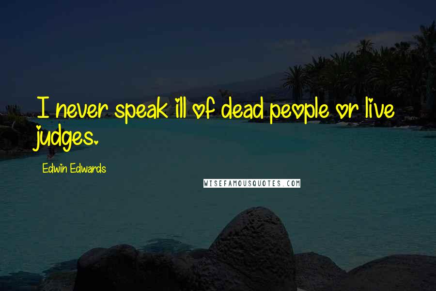 Edwin Edwards Quotes: I never speak ill of dead people or live judges.