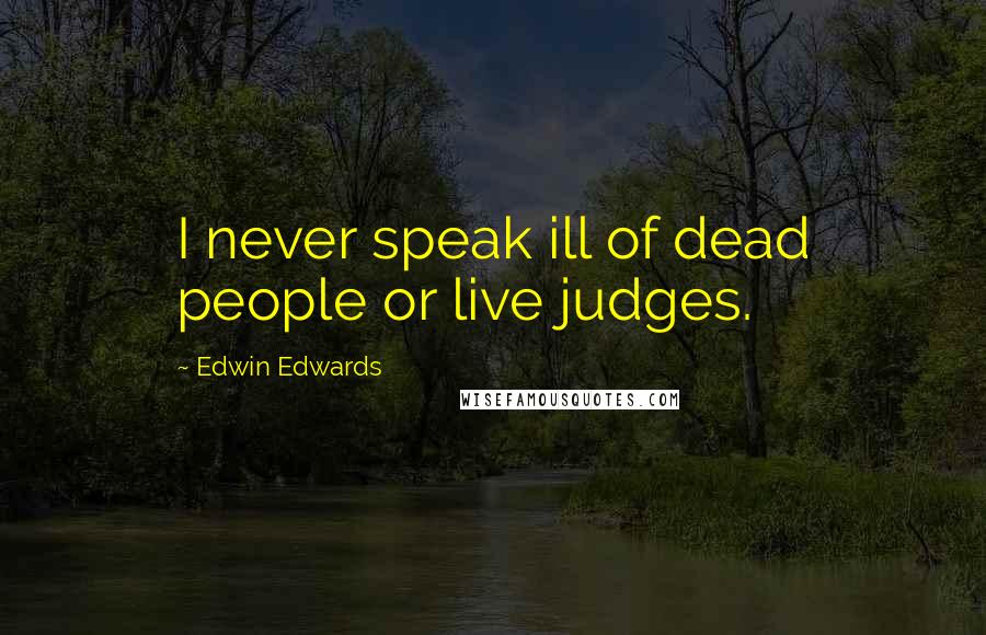 Edwin Edwards Quotes: I never speak ill of dead people or live judges.