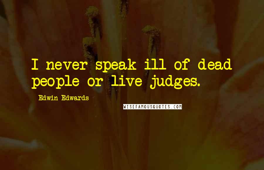 Edwin Edwards Quotes: I never speak ill of dead people or live judges.