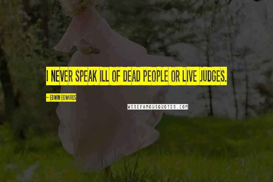 Edwin Edwards Quotes: I never speak ill of dead people or live judges.