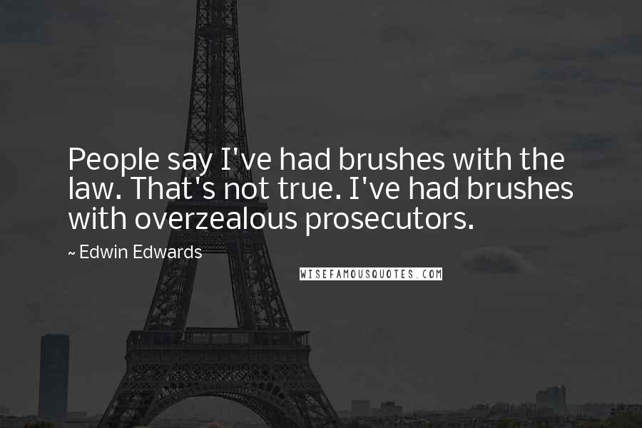 Edwin Edwards Quotes: People say I've had brushes with the law. That's not true. I've had brushes with overzealous prosecutors.