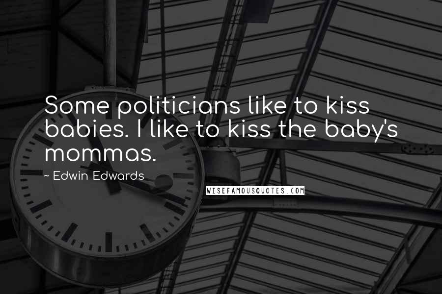 Edwin Edwards Quotes: Some politicians like to kiss babies. I like to kiss the baby's mommas.