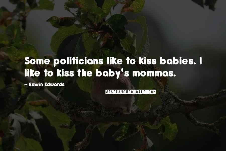 Edwin Edwards Quotes: Some politicians like to kiss babies. I like to kiss the baby's mommas.