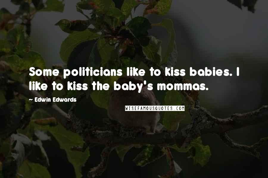 Edwin Edwards Quotes: Some politicians like to kiss babies. I like to kiss the baby's mommas.